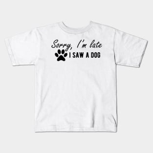 Dog - Sorry I'm late I saw a dog Kids T-Shirt